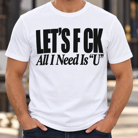 Let's Fck All I Need Is U Funny Adult Humor T-Shirt, Sarcastic Couple Quote Graphic Tee