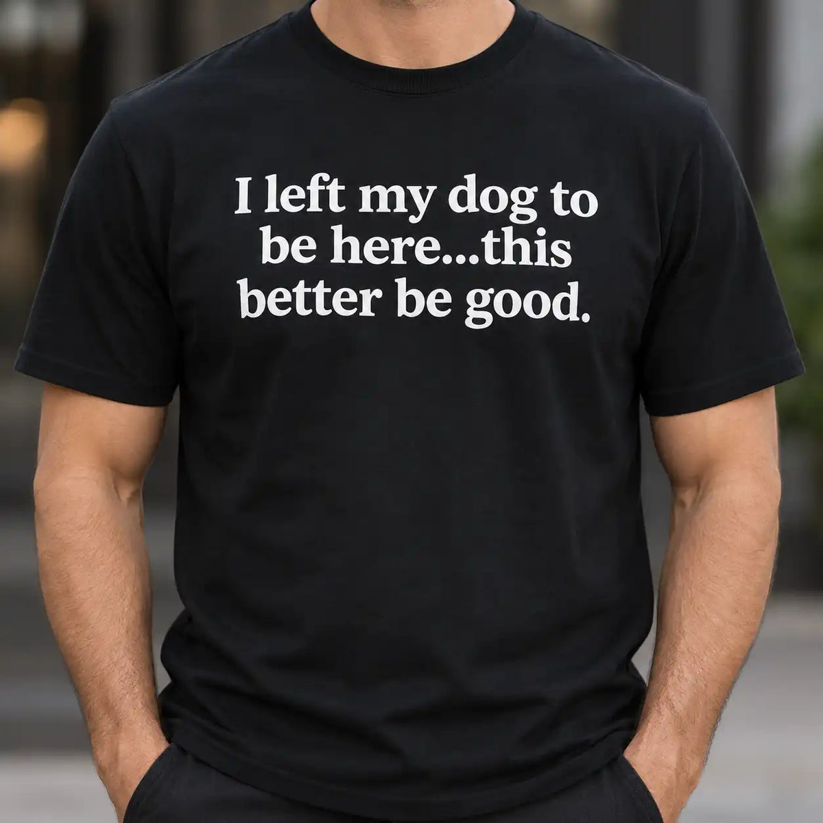 I Left My Dog To Be Here This Better Be Good Shirt, Funny Dog Lover T-Shirt, Sarcastic Introvert Pet Owner Tee