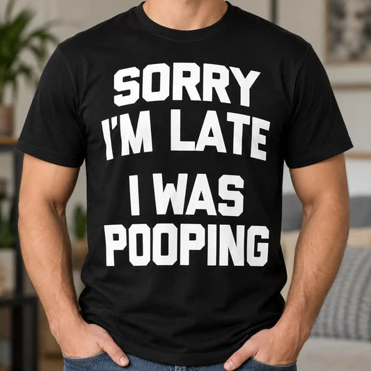 Sorry I'm Late I Was Pooping T-Shirt, Funny Bathroom Humor Tee