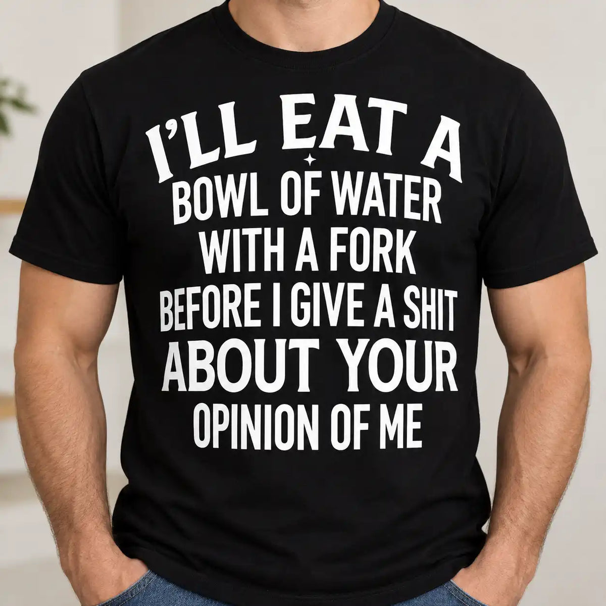 I'll Eat A Bowl Of Water With A Fork Shirt, Sarcastic Saying T-Shirt, Funny Graphic Tee For Men & Women
