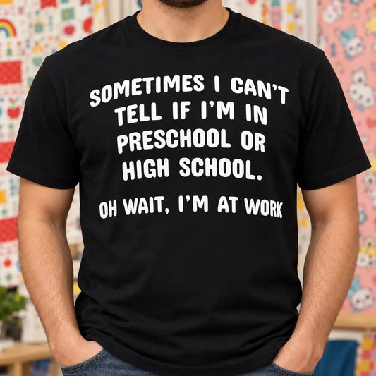 Sometimes I Can't Tell If I'm In Preschool Or High School Shirt, Funny Sarcastic Work Humor T-Shirt, Coworker Gag Gift Tee