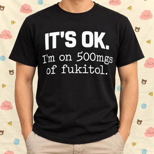 It's OK I'm on 500mg of Fukitol Funny Sarcastic Shirt