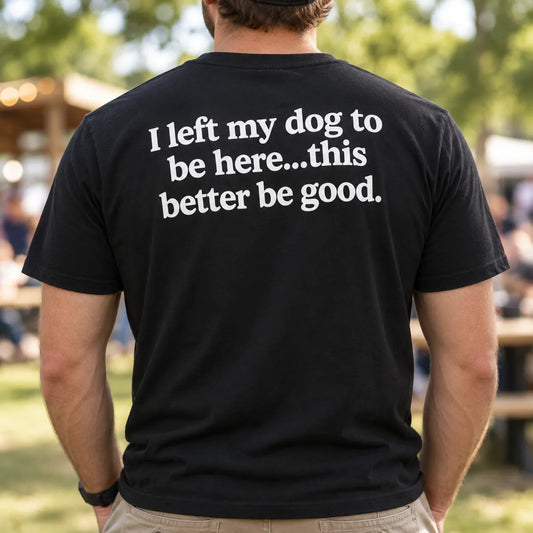 I Left My Dog To Be Here This Better Be Good Shirt, Funny Dog Lover T-Shirt, Introvert Dog Owner Back Print Tee